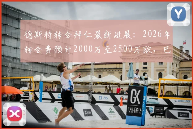 德斯特转会拜仁最新进展:2026年转会费预计2000万至2500万欧,巴萨边后卫市场前景分析