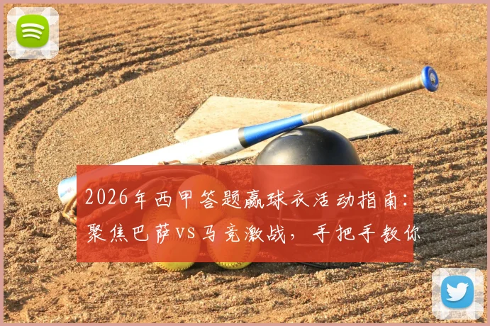 2026年西甲答题赢球衣活动指南：聚焦巴萨vs马竞激战，手把手教你参与雷速有奖问答