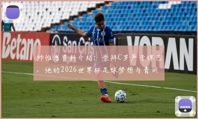 帅惟浩资料介绍:崇拜C罗严于律己,他的2026世界杯足球梦想与青训成长之路