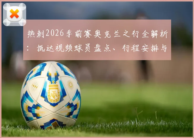 热刺2026季前赛奥克兰之行全解析：抵达视频球员盘点、行程安排与热身赛对手前瞻