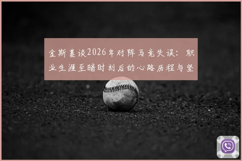 金斯基谈2026年对阵马竞失误：职业生涯至暗时刻后的心路历程与坚守，剖析门将如何走出阴影