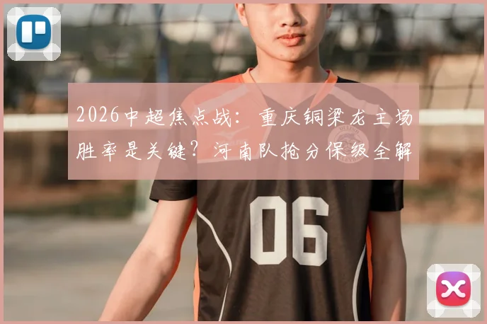 2026中超焦点战:重庆铜梁龙主场胜率是关键?河南队抢分保级全解析,附历史交锋深度盘点
