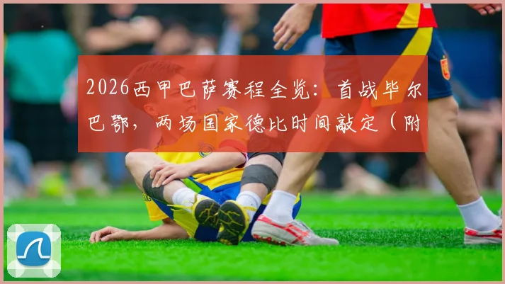 2026西甲巴萨赛程全览:首战毕尔巴鄂,两场国家德比时间敲定(附关键节点解析)