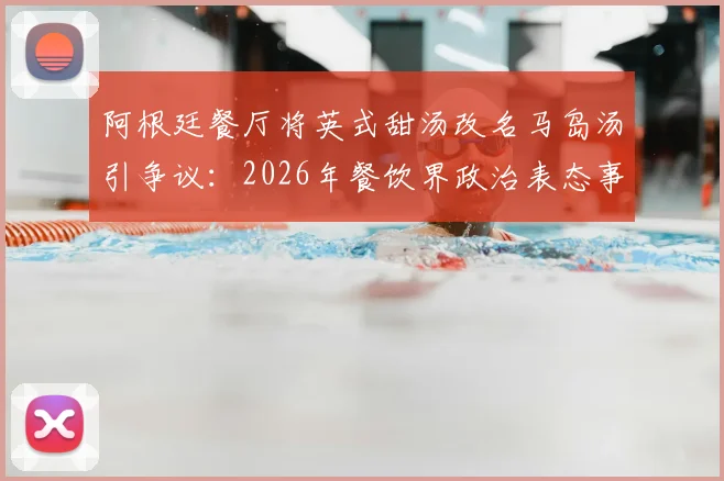 阿根廷餐厅将英式甜汤改名马岛汤引争议：2026年餐饮界政治表态事件全解析