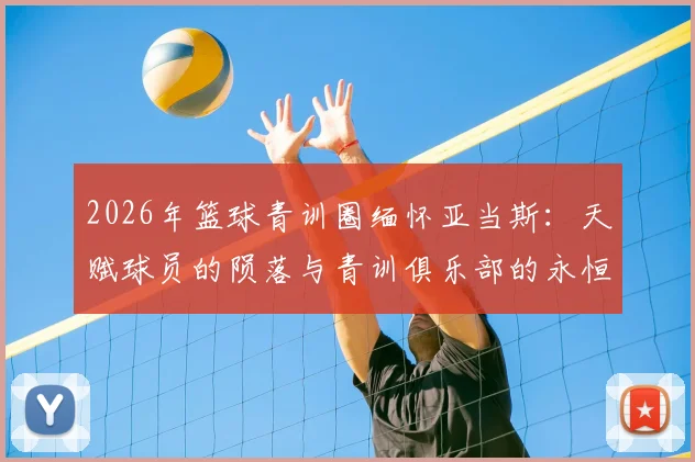 2026年篮球青训圈缅怀亚当斯：天赋球员的陨落与青训俱乐部的永恒怀念