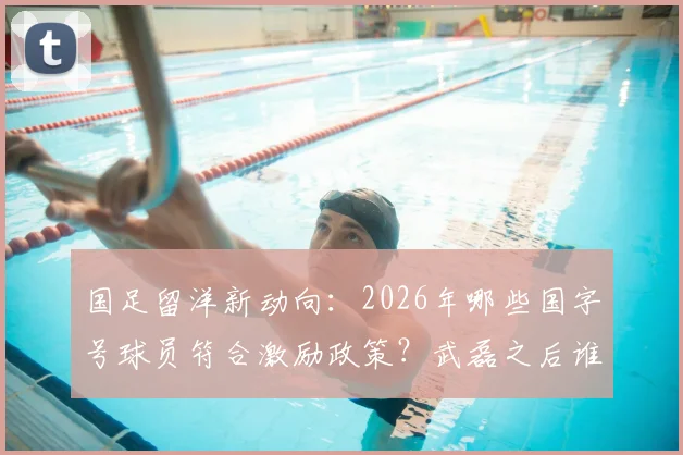 国足留洋新动向:2026年哪些国字号球员符合激励政策?武磊之后谁有望登陆欧洲联赛