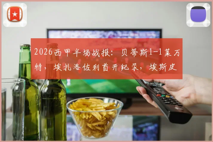 2026西甲半场战报：贝蒂斯1-1莱万特，埃扎洛佐利首开纪录，埃斯皮迅速扳平比分