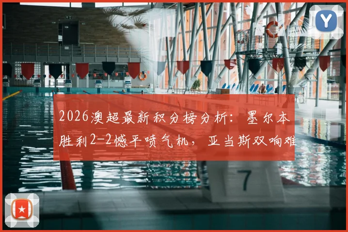 2026澳超最新积分榜分析:墨尔本胜利2-2憾平喷气机,亚当斯双响难救主,附全场进球集锦回顾