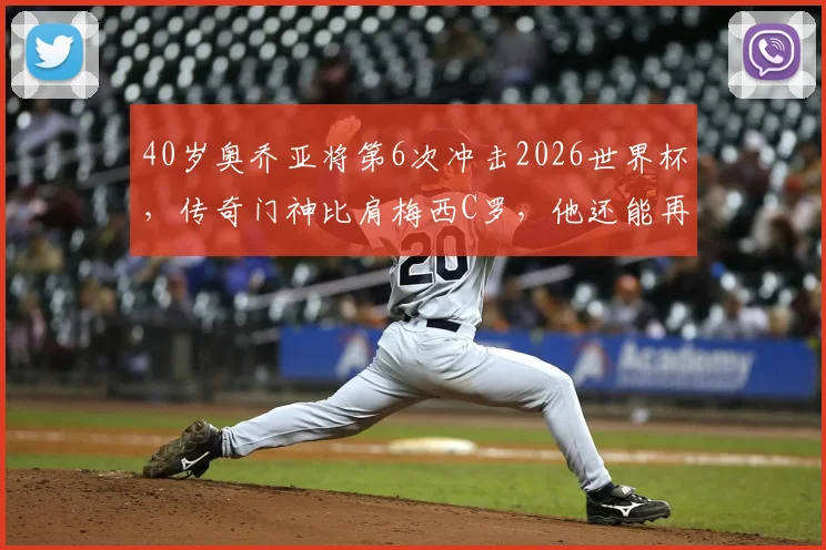40岁奥乔亚将第6次冲击2026世界杯，传奇门神比肩梅西C罗，他还能再创神迹吗？