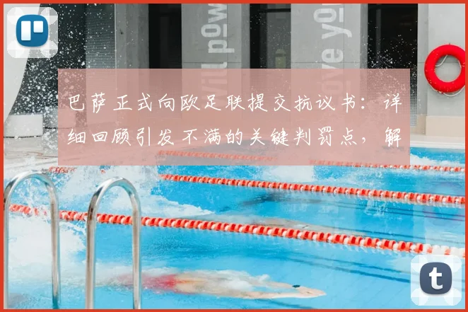 巴萨正式向欧足联提交抗议书:详细回顾引发不满的关键判罚点,解析欧足联处理流程与可能结果