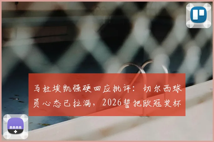马杜埃凯强硬回应批评：切尔西球员心态已拉满，2026誓把欧冠奖杯带回伦敦
