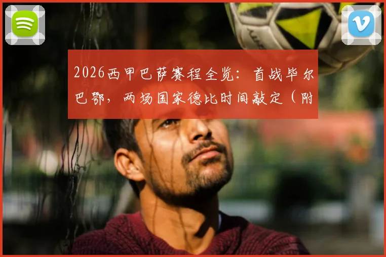 2026西甲巴萨赛程全览：首战毕尔巴鄂，两场国家德比时间敲定（附关键节点解析）