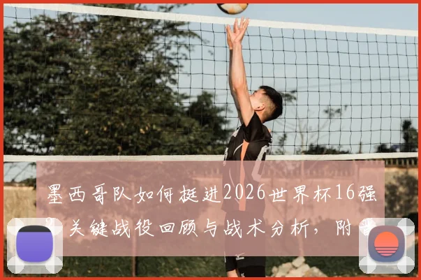 墨西哥队如何挺进2026世界杯16强？关键战役回顾与战术分析，附晋级全城狂欢图集