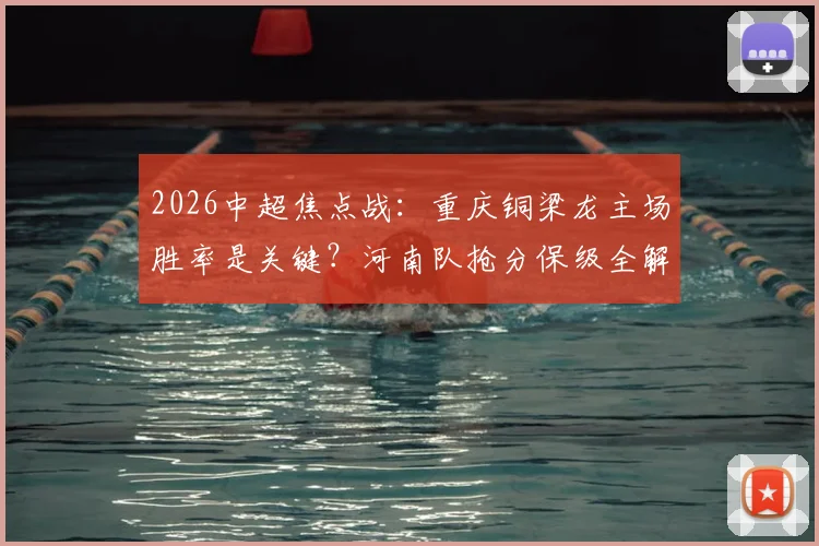 2026中超焦点战：重庆铜梁龙主场胜率是关键？河南队抢分保级全解析，附历史交锋深度盘点