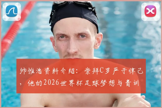 帅惟浩资料介绍：崇拜C罗严于律己，他的2026世界杯足球梦想与青训成长之路