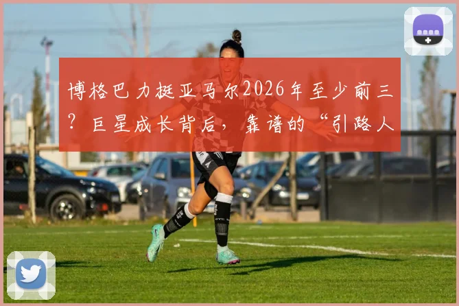 博格巴力挺亚马尔2026年至少前三?巨星成长背后,靠谱的“引路人”比天赋更关键