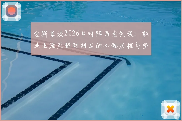 金斯基谈2026年对阵马竞失误:职业生涯至暗时刻后的心路历程与坚守,剖析门将如何走出阴影