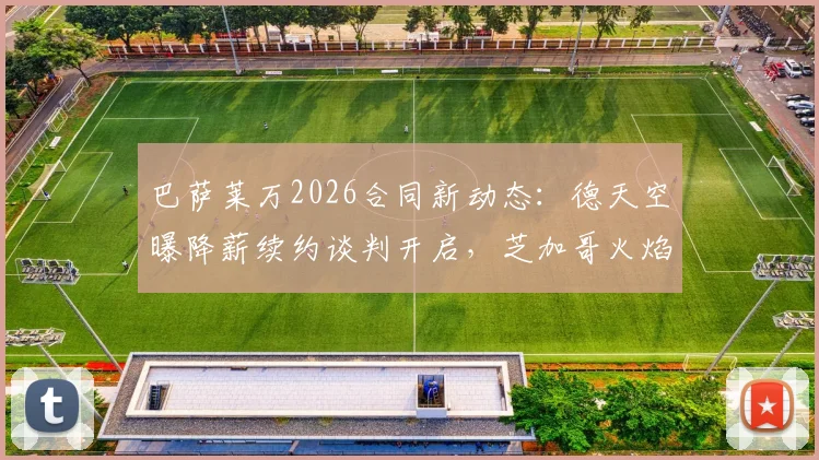 巴萨莱万2026合同新动态:德天空曝降薪续约谈判开启,芝加哥火焰正式报价介入争夺