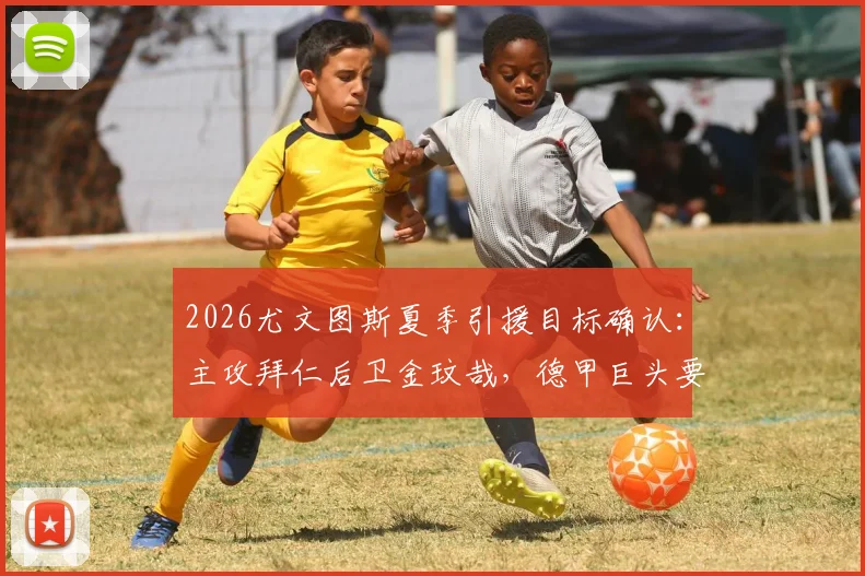 2026尤文图斯夏季引援目标确认:主攻拜仁后卫金玟哉,德甲巨头要价3000万欧元