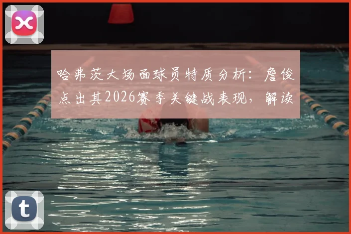 哈弗茨大场面球员特质分析：詹俊点出其2026赛季关键战表现，解读比赛上半场为何沉闷