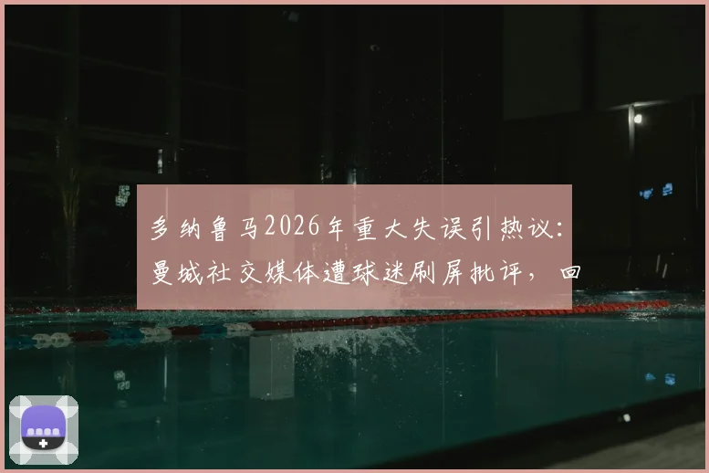多纳鲁马2026年重大失误引热议：曼城社交媒体遭球迷刷屏批评，回顾门将离奇失误时刻