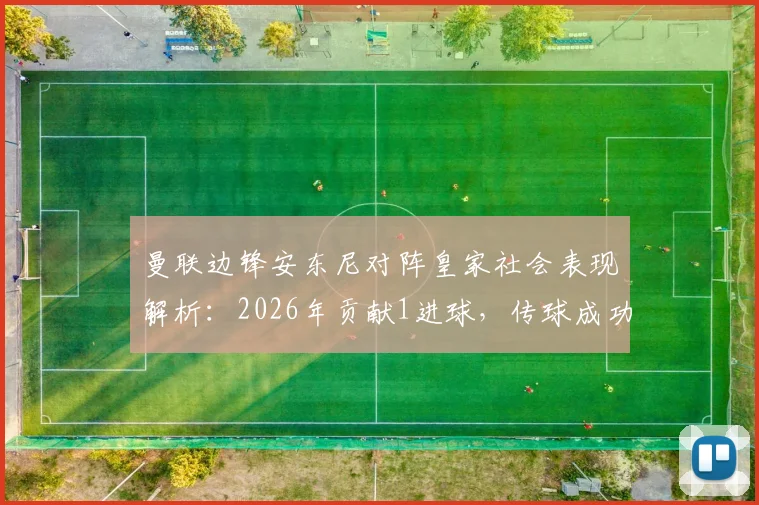 曼联边锋安东尼对阵皇家社会表现解析：2026年贡献1进球，传球成功率87.5%，个人状态深度分析