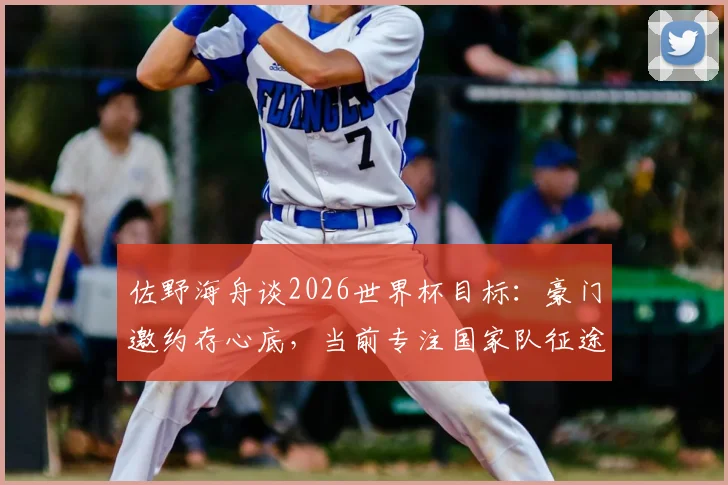 佐野海舟谈2026世界杯目标:豪门邀约存心底,当前专注国家队征途